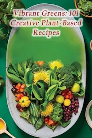 Vibrant Greens: 101 Creative Plant-Based Recipes