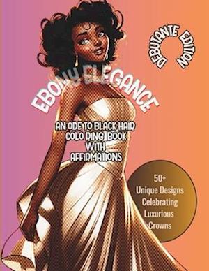 EBONY ELEGANCE: AN ODE TO BLACK HAIR COLORING BOOK WITH AFFIRMATIONS: Debutante Edition | 50+ Unique Designs Celebrating Luxurious Crowns