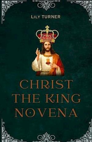 Christ The King Novena: The Powerful Catholic 9 Days Novena Devotion to Christ the king