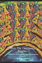 Here The Ceremony Begins: A guide into the present moment, Navigating the Spiritual Unknown. 