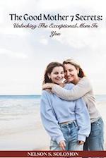 The Good Mother 7 Secrets: Unlocking the potential mom in you 