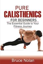 Pure Calisthenics for Beginners: The Essential Guide to Your Fitness Journey 