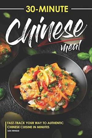 30-Minute Chinese Meal: Fast-Track Your Way to Authentic Chinese Cuisine in Minutes