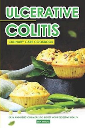 Ulcerative Colitis Culinary Care Cookbook: Easy and Delicious Meals to Boost Your Digestive Health