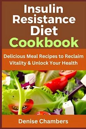 Insulin Resistance Diet Cookbook: Delicious Meal Recipes to Reclaim Vitality & Unlock Your Health