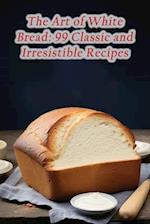 The Art of White Bread: 99 Classic and Irresistible Recipes 