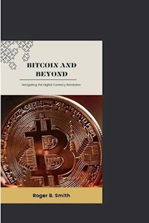 BITCOIN AND BEYOND: Navigating the Digital Currency Revolution