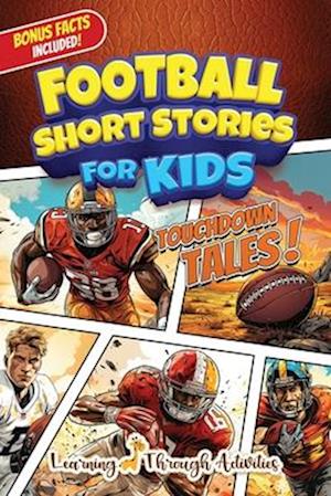 Football Short Stories For Kids: Inspirational Tales of Triumph From American Football History To Motivate Young Aspiring Gridiron Champions Reaching