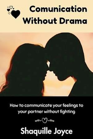 Communication Without Drama: How to communicate your Feelings to your Partner without fighting