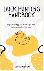 DUCK HUNTING HANDBOOK: Beginners Approach To Tips And Techniques For Success 
