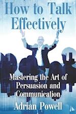 How to Talk Effectively: "Mastering the Art of Persuasion and Communication" 