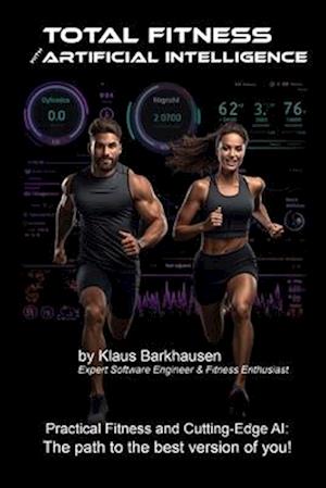 Total Fitness with Artificial Intelligence: Practical Fitness and Cutting-Edge AI: The path to the best version of you!