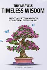 Tiny Marvels, Timeless Wisdom: The Complete Handbook for Bonsai Enthusiasts 