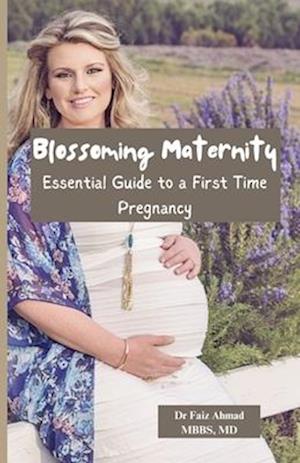 Blossoming Maternity : Essential Guide to a First Time Pregnancy