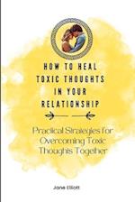 How to Heal Toxic Thoughts in Your Relationship : Practical Strategies for Overcoming Toxic Thoughts Together 