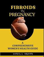 Fibroids In Pregnancy: A Comprehensive Women's Health Guide 