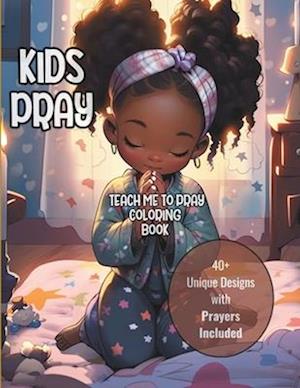 KIDS PRAY: TEACH ME TO PRAY COLORING BOOK: 40+ Unique Designs with Prayers Included