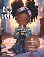 KIDS PRAY: TEACH ME TO PRAY COLORING BOOK: 40+ Unique Designs with Prayers Included 