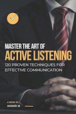 Master the Art of Active Listening - 120 Proven Techniques For Effective Communication 