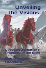 Unveiling the Visions: : Decoding Zechariah's Prophecy in the Bible 