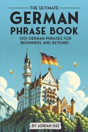 The Ultimate German Phrase Book: 1001 German Phrases for Beginners and Beyond!