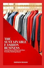 The Sustainable Fashion Business: Launching an Ethical and Eco-Friendly Clothing Brand 