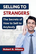 Selling to Strangers : The Secrets of How to Sell to Anybody 