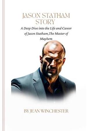 JASON STATHAM STORY : A Deep Dive into the Life and Career of Jason Statham,The Master of Mayhem