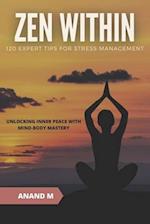 ZEN WITHIN - 120 EXPERT TIPS FOR STRESS MANAGEMENT : UNLOCKING INNER PEACE WITH MIND-BODY MASTERY 