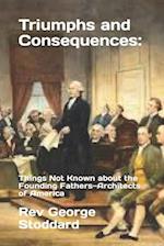 Triumphs and Consequences: : Things Not Known about the Founding Fathers-Architects of America 