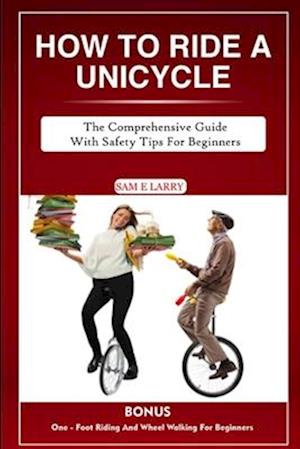 HOW TO RIDE A UNICYCLE : The comprehensive guide with safety tips for beginners