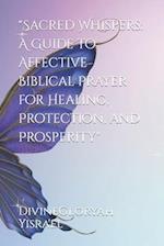 "Sacred Whispers: A Guide to Affective Biblical Prayer for Healing, Protection, and Prosperity" 