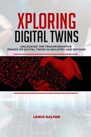 Exploring Digital Twins: Unlocking the Transformative Power of Digital Twins in Industry and Beyond