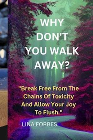 WHY DON'T YOU WALK AWAY?: "Break Free From The Chains Of Toxicity And Allow Your Joy To Flush."