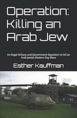 Operation: Killing an Arab Jew: An Illegal Military and Government Operation to Kill an Arab Jewish Modern-Day Slave 