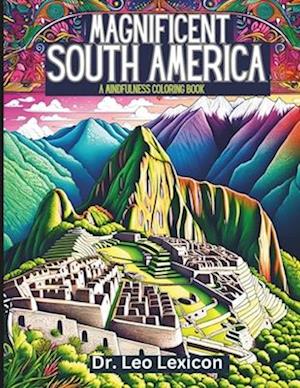 Magnificent South America: A Mindfulness Coloring Book: Explore Enchanting Landscapes, Fabulous Natural Vistas, and World-Famous Attractions in the Co