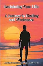 Reclaiming Your Life: A Journey to Healing and Wholeness: A Path to Healing and Personal Growth 