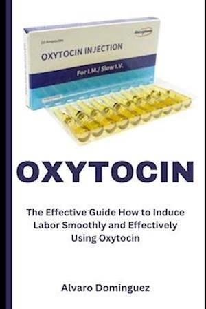 OXYTOCIN : The Effective Guide How to Induce Labor Smoothly and Effectively Using Oxytocin