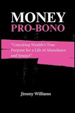 Money Pro Bono: Unlocking Wealth's True Purpose for a Life of Abundance and Impact 