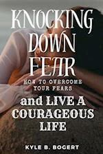 Knocking Down Fear: How to Overcome Your Fears and Live a Courageous Life 