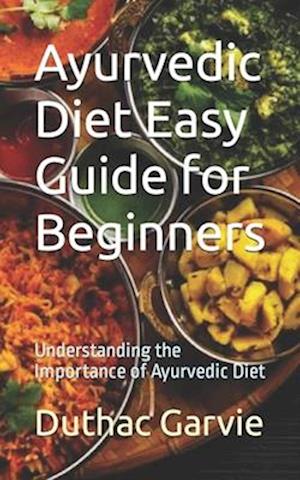 Ayurvedic Diet Easy Guide for Beginners: Understanding the Importance of Ayurvedic Diet