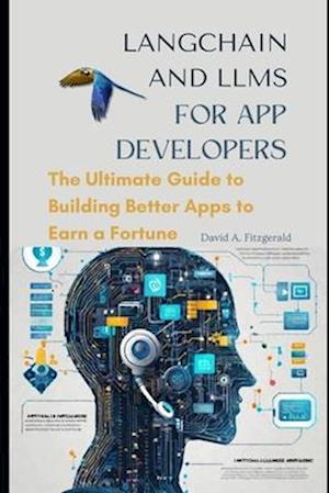 LANGCHAIN AND LLMs FOR APP DEVELOPERS: The Ultimate Guide to Building Better Apps to Earn a Fortune