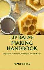 LIP BALM-MAKING HANDBOOK: Beginners Journey To Techniques Recipes & Tips 