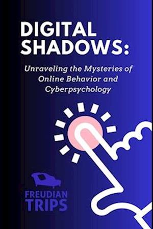 Digital Shadows : Unraveling the Mysteries of Online Behavior and Cyberpsychology