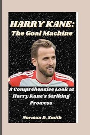 HARRY KANE: The Goal Machine: A Comprehensive Look at Harry Kane's Striking Prowess