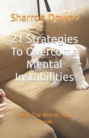 21 Strategies To Overcome Mental Instabilities : With The Words You Speak