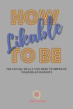 How To Be Likable: The Social Skills You Need To Improve Your Relationships 