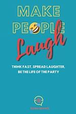 Make People Laugh: Think Fast, Spread Laughter, Be The Life Of The Party 