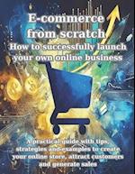 E-commerce from scratch How to successfully launch your own online business: A practical guide with tips, strategies and examples to create your onlin