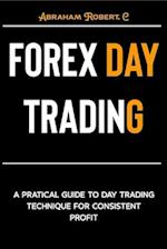 FOREX DAY TRADING: A Practical Guide to Day Trading Technique for Consistent Profit 